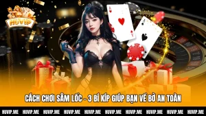 Cách Chơi Sâm Lốc - 3 Bí Kíp Giúp Bạn Về Bờ An Toàn