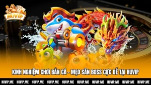 Kinh Nghiệm Chơi Bắn Cá - Mẹo Săn Boss Cực Dễ Tại HUVIP