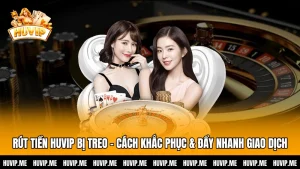 Rút Tiền Huvip Bị Treo - Cách Khắc Phục & Đẩy Nhanh Giao Dịch